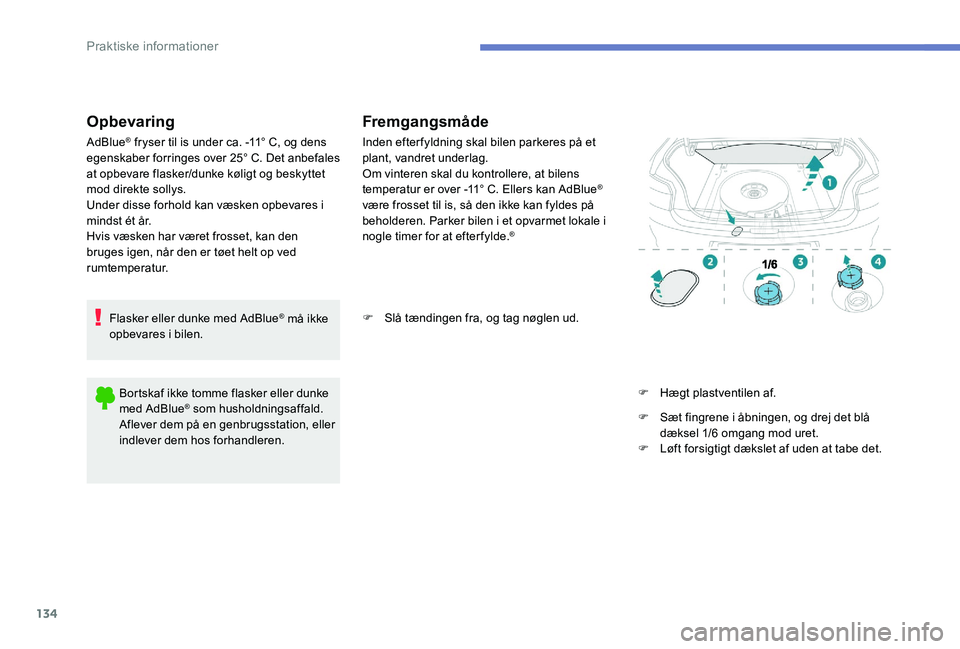 Peugeot 301 2017 Instruktionsbog (in Danish) 134
Opbevaring
AdBlue® fryser til is under ca. -11° C, og dens
egenskaber forringes over 25° C. Det anbefales
at opbevare flasker/dunke køligt og beskyttet
mod direkte sollys.
Under disse forho Peugeot 301 2017 Instruktionsbog (in Danish) 134
Opbevaring
AdBlue® fryser til is under ca. -11° C, og dens
egenskaber forringes over 25° C. Det anbefales
at opbevare flasker/dunke køligt og beskyttet
mod direkte sollys.
Under disse forho