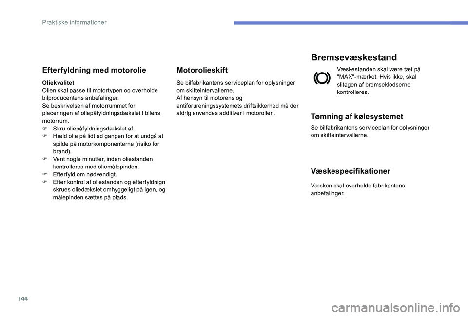 Peugeot 301 2017 Instruktionsbog (in Danish) 144
Efterfyldning med motorolie
Oliekvalitet
Olien skal passe til motortypen og overholde
bilproducentens anbefalinger.
Se beskrivelsen af motorrummet for
placeringen af oliepåfyldningsdækslet i b Peugeot 301 2017 Instruktionsbog (in Danish) 144
Efterfyldning med motorolie
Oliekvalitet
Olien skal passe til motortypen og overholde
bilproducentens anbefalinger.
Se beskrivelsen af motorrummet for
placeringen af oliepåfyldningsdækslet i b
