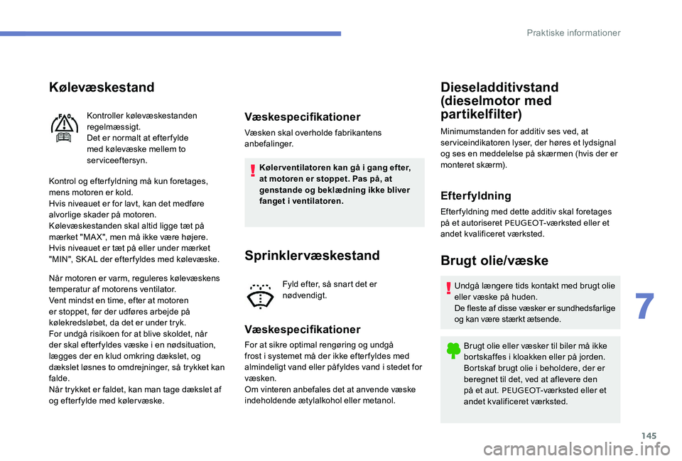 Peugeot 301 2017 Instruktionsbog (in Danish) 145
Kølevæskestand
Kontrol og efter fyldning må kun foretages,
mens motoren er kold.
Hvis niveauet er for lavt, kan det medføre
alvorlige skader på motoren.
Kølevæskestanden skal altid ligge Peugeot 301 2017 Instruktionsbog (in Danish) 145
Kølevæskestand
Kontrol og efter fyldning må kun foretages,
mens motoren er kold.
Hvis niveauet er for lavt, kan det medføre
alvorlige skader på motoren.
Kølevæskestanden skal altid ligge