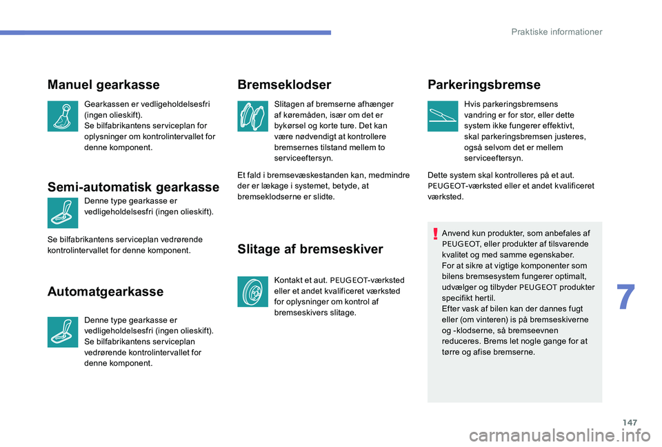 Peugeot 301 2017  Instruktionsbog (in Danish) 147
Manuel gearkasse
Gearkassen er vedligeholdelsesfri 
(ingen olieskift).
Se bilfabrikantens serviceplan for 
oplysninger om kontrolintervallet for 
denne komponent.
Semi-automatisk gearkasse
Denne t