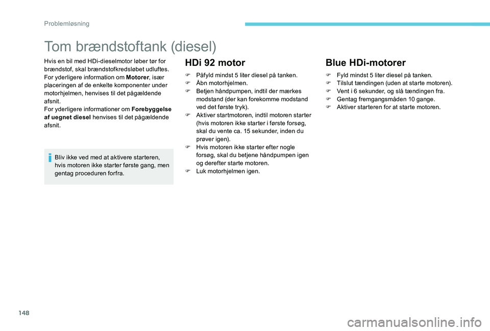 Peugeot 301 2017 Instruktionsbog (in Danish) 148
Tom brændstoftank (diesel)
Hvis en bil med HDi-dieselmotor løber tør for
brændstof, skal brændstofkredsløbet udluftes.
For yderligere information om Motorer, især
placeringen af de enkelt Peugeot 301 2017 Instruktionsbog (in Danish) 148
Tom brændstoftank (diesel)
Hvis en bil med HDi-dieselmotor løber tør for
brændstof, skal brændstofkredsløbet udluftes.
For yderligere information om Motorer, især
placeringen af de enkelt