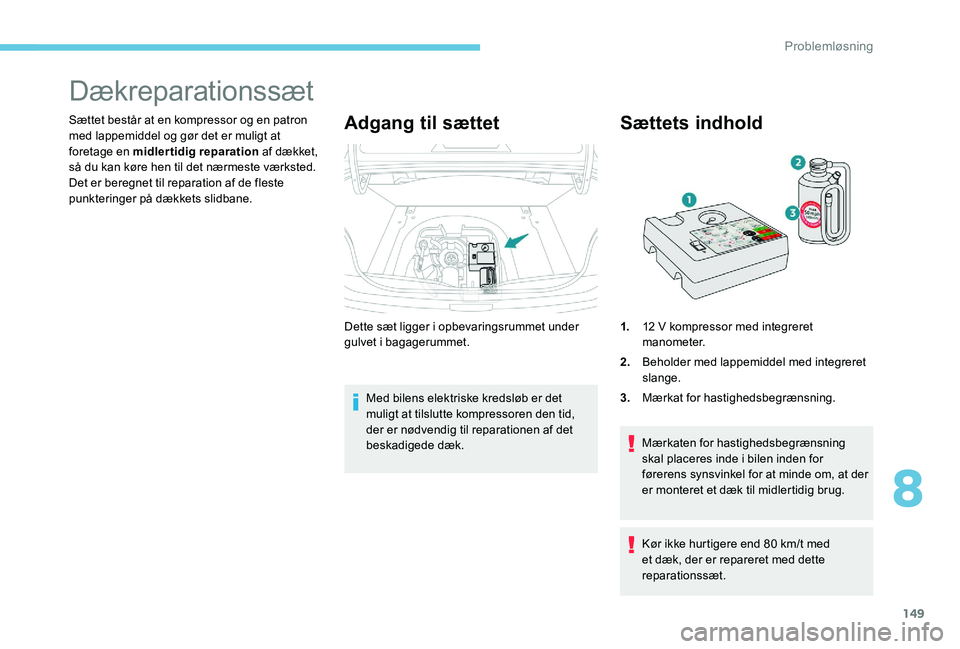 Peugeot 301 2017 Instruktionsbog (in Danish) 149
Dækreparationssæt
Sættet består at en kompressor og en patron
med lappemiddel og gør det er muligt at
foretage en midlertidig reparation af dækket,
så du kan køre hen til det nærmeste Peugeot 301 2017 Instruktionsbog (in Danish) 149
Dækreparationssæt
Sættet består at en kompressor og en patron
med lappemiddel og gør det er muligt at
foretage en midlertidig reparation af dækket,
så du kan køre hen til det nærmeste