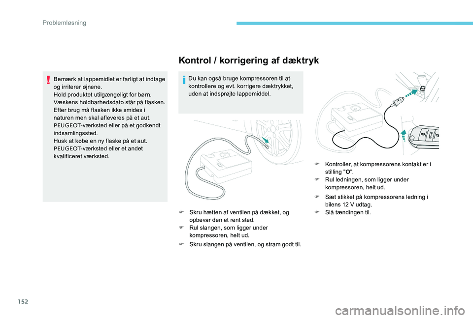 Peugeot 301 2017 Instruktionsbog (in Danish) 152
Kontrol / korrigering af dæktryk
Du kan også bruge kompressoren til at
kontrollere og evt. korrigere dæktrykket,
uden at indsprøjte lappemiddel.
F
S
kru hætten af ventilen på dækket, o Peugeot 301 2017 Instruktionsbog (in Danish) 152
Kontrol / korrigering af dæktryk
Du kan også bruge kompressoren til at
kontrollere og evt. korrigere dæktrykket,
uden at indsprøjte lappemiddel.
F
S
kru hætten af ventilen på dækket, o