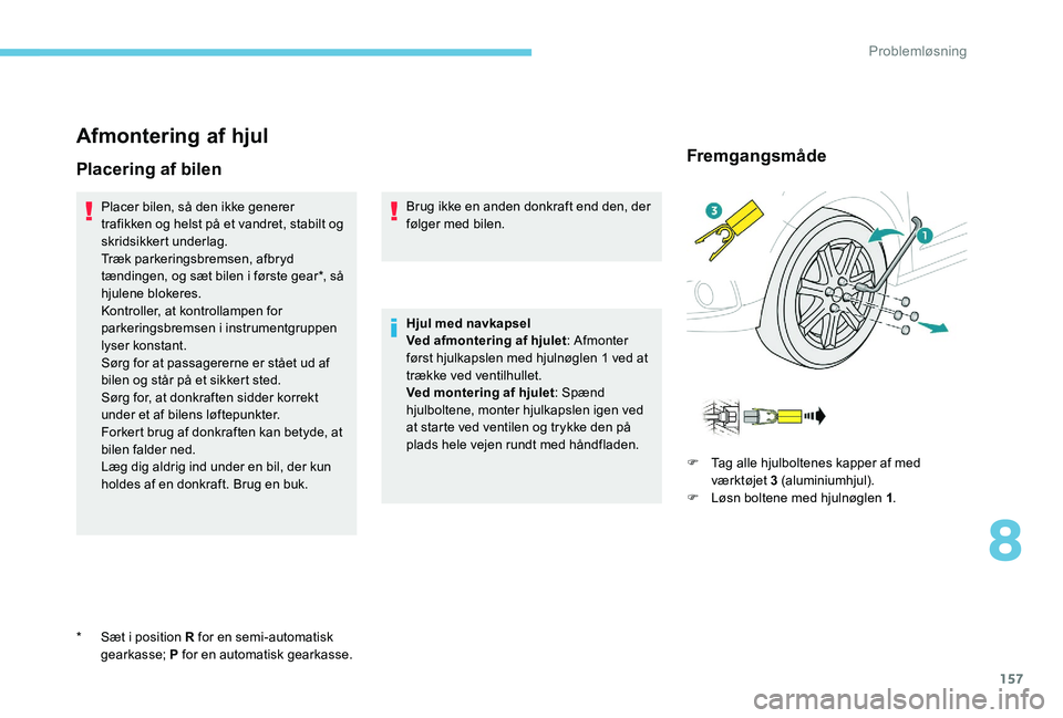 Peugeot 301 2017 Instruktionsbog (in Danish) 157
Afmontering af hjul
Placering af bilen
Placer bilen, så den ikke generer
trafikken og helst på et vandret, stabilt og
skridsikkert underlag.
Træk parkeringsbremsen, afbryd
tændingen, og sæ Peugeot 301 2017 Instruktionsbog (in Danish) 157
Afmontering af hjul
Placering af bilen
Placer bilen, så den ikke generer
trafikken og helst på et vandret, stabilt og
skridsikkert underlag.
Træk parkeringsbremsen, afbryd
tændingen, og sæ