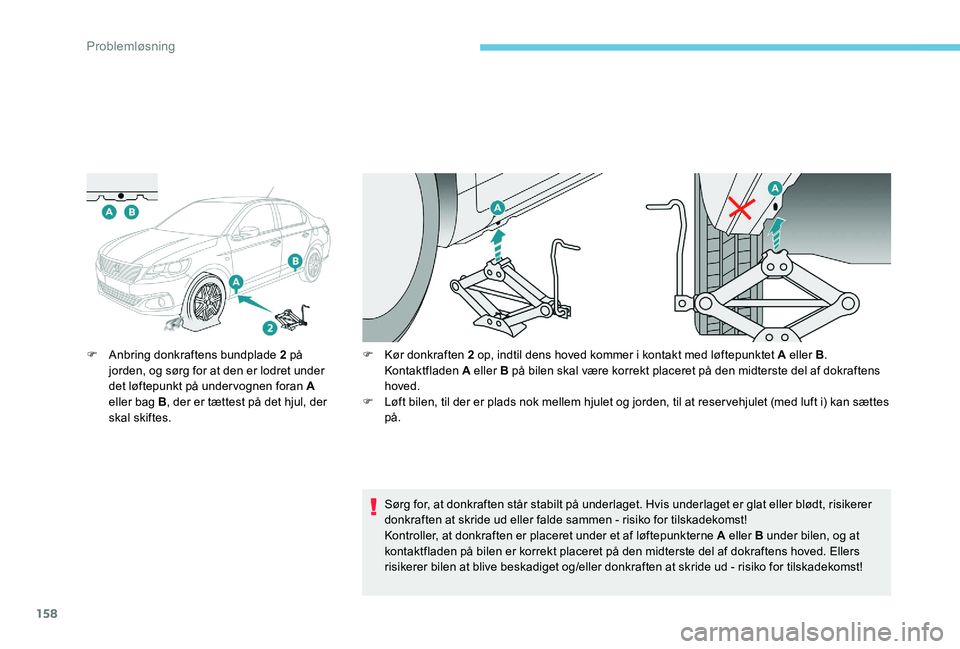Peugeot 301 2017 Instruktionsbog (in Danish) 158
F Anbring donkraftens bundplade 2 på jorden, og sørg for at den er lodret under
det løftepunkt på undervognen foran A
eller bag B , der er tættest på det hjul, der
skal skiftes. F
K ør Peugeot 301 2017 Instruktionsbog (in Danish) 158
F Anbring donkraftens bundplade 2 på jorden, og sørg for at den er lodret under
det løftepunkt på undervognen foran A
eller bag B , der er tættest på det hjul, der
skal skiftes. F
K ør