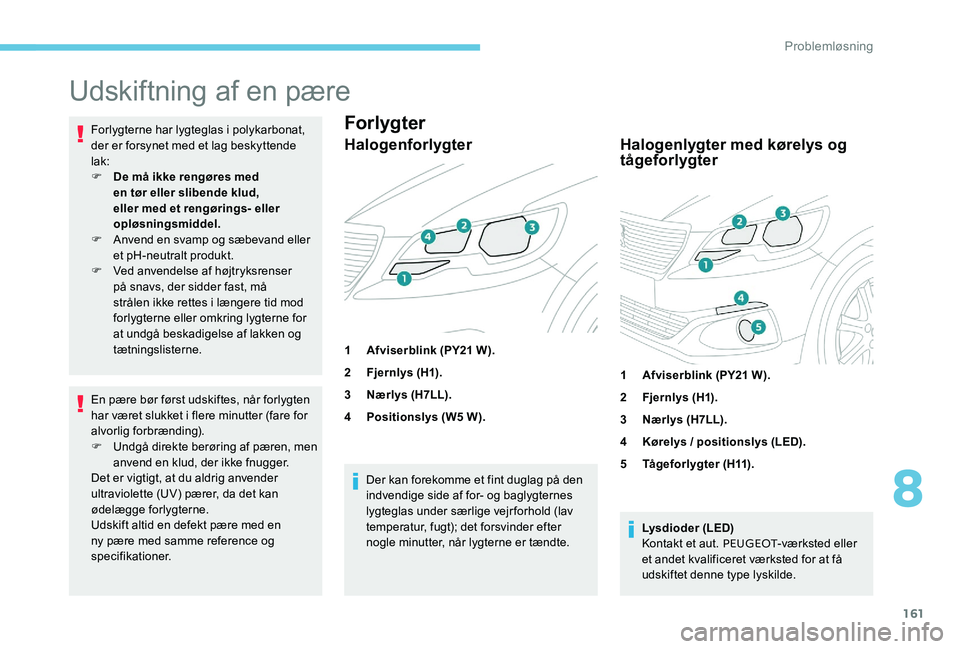 Peugeot 301 2017 Instruktionsbog (in Danish) 161
Udskiftning af en pære
Forlygterne har lygteglas i polykarbonat,
der er forsynet med et lag beskyttende
lak:
F
D
e må ikke rengøres med
en tør eller slibende klud,
eller med et rengørin Peugeot 301 2017 Instruktionsbog (in Danish) 161
Udskiftning af en pære
Forlygterne har lygteglas i polykarbonat,
der er forsynet med et lag beskyttende
lak:
F
D
e må ikke rengøres med
en tør eller slibende klud,
eller med et rengørin