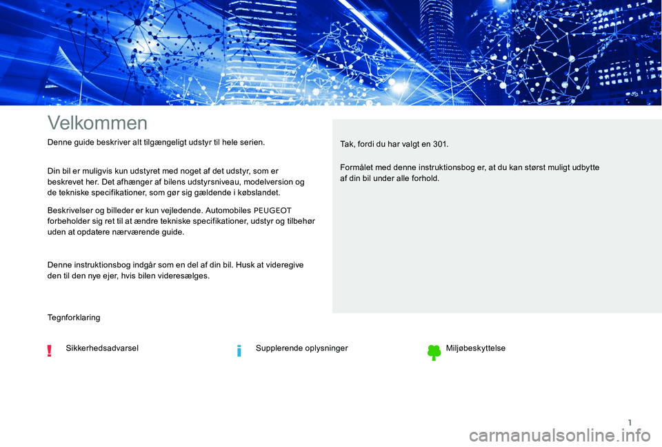Peugeot 301 2017  Instruktionsbog (in Danish) 1
Velkommen
Din bil er muligvis kun udstyret med noget af det udstyr, som er 
beskrevet her. Det afhænger af bilens udstyrsniveau, modelversion og 
de tekniske specifikationer, som gør sig gældende