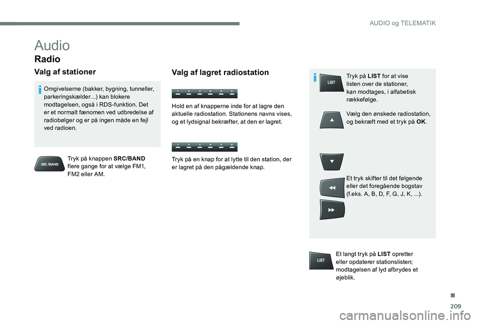 Peugeot 301 2017 Instruktionsbog (in Danish) 209
Audio
Radio
Valg af stationer
Tryk på knappen SRC/BAND
flere gange for at vælge FM1,
FM2 eller AM.
Omgivelserne (bakker, bygning, tunneller,
parkeringskælder…) kan blokere
modtagelsen, og Peugeot 301 2017 Instruktionsbog (in Danish) 209
Audio
Radio
Valg af stationer
Tryk på knappen SRC/BAND
flere gange for at vælge FM1,
FM2 eller AM.
Omgivelserne (bakker, bygning, tunneller,
parkeringskælder…) kan blokere
modtagelsen, og