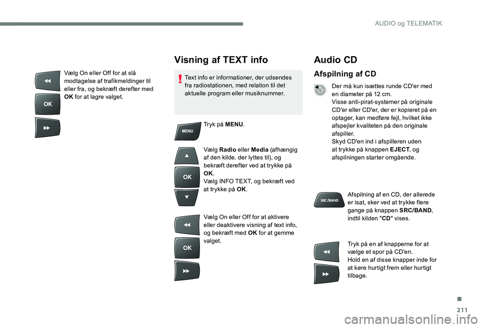 Peugeot 301 2017 Instruktionsbog (in Danish) 211
Audio CD
Afspilning af CD
Der må kun isættes runde CD'er med
en diameter på 12 cm.
Visse anti-pirat-systemer på originale
CD'er eller CD'er, der er kopieret på en
optager, kan Peugeot 301 2017 Instruktionsbog (in Danish) 211
Audio CD
Afspilning af CD
Der må kun isættes runde CD'er med
en diameter på 12 cm.
Visse anti-pirat-systemer på originale
CD'er eller CD'er, der er kopieret på en
optager, kan