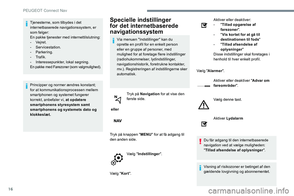 Peugeot 301 2017 Instruktionsbog (in Danish) 16
Tjenesterne, som tilbydes i det
internetbaserede navigationssystem, er
som følger:
En pakke tjenester med internettilslutning:
-
Vejret.
-
Servicestation.
-
Parkering.
-
Tr a f i k .
Peugeot 301 2017 Instruktionsbog (in Danish) 16
Tjenesterne, som tilbydes i det
internetbaserede navigationssystem, er
som følger:
En pakke tjenester med internettilslutning:
-
Vejret.
-
Servicestation.
-
Parkering.
-
Tr a f i k .