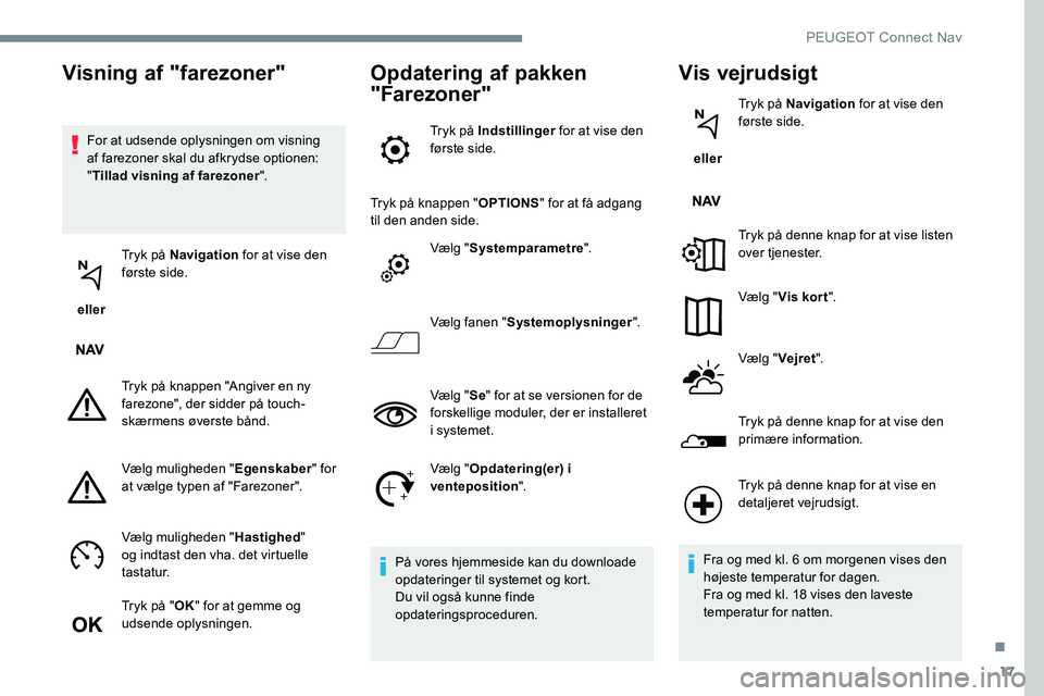 Peugeot 301 2017 Instruktionsbog (in Danish) 17
For at udsende oplysningen om visning
af farezoner skal du afkrydse optionen:
"Tillad visning af farezoner ".
eller Tryk på Navigation
for at vise den
første side.
Tryk på knappen Peugeot 301 2017 Instruktionsbog (in Danish) 17
For at udsende oplysningen om visning
af farezoner skal du afkrydse optionen:
"Tillad visning af farezoner ".
eller Tryk på Navigation
for at vise den
første side.
Tryk på knappen