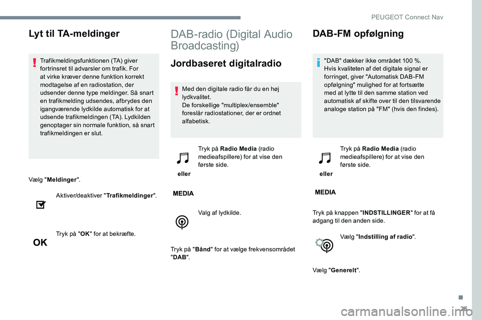 Peugeot 301 2017 Instruktionsbog (in Danish) 25
Vælg "Meldinger ".
Aktiver/deaktiver " Trafikmeldinger".
Tryk på " OK" for at bekræfte.
DAB-radio (Digital Audio
Broadcasting)
Jordbaseret digitalradio
Med den digitale Peugeot 301 2017 Instruktionsbog (in Danish) 25
Vælg "Meldinger ".
Aktiver/deaktiver " Trafikmeldinger".
Tryk på " OK" for at bekræfte.
DAB-radio (Digital Audio
Broadcasting)
Jordbaseret digitalradio
Med den digitale