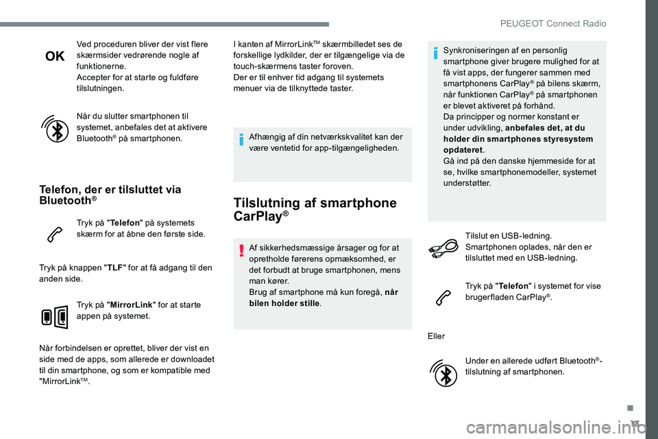 Peugeot 301 2017 Instruktionsbog (in Danish) 13
Ved proceduren bliver der vist flere
skærmsider vedrørende nogle af
funktionerne.
Accepter for at starte og fuldføre
tilslutningen.
Når du slutter smartphonen til
systemet, anbefales det at Peugeot 301 2017 Instruktionsbog (in Danish) 13
Ved proceduren bliver der vist flere
skærmsider vedrørende nogle af
funktionerne.
Accepter for at starte og fuldføre
tilslutningen.
Når du slutter smartphonen til
systemet, anbefales det at