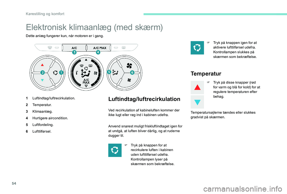 Peugeot 301 2017 Instruktionsbog (in Danish) 54
Elektronisk klimaanlæg (med skærm)
Dette anlæg fungerer kun, når motoren er i gang.
1Luftindtag/luftrecirkulation.
2 Temperatur.
3 Klimaanlæg.
4 Hurtigere aircondition.
5 Luftfordeling.
6 Luft Peugeot 301 2017 Instruktionsbog (in Danish) 54
Elektronisk klimaanlæg (med skærm)
Dette anlæg fungerer kun, når motoren er i gang.
1Luftindtag/luftrecirkulation.
2 Temperatur.
3 Klimaanlæg.
4 Hurtigere aircondition.
5 Luftfordeling.
6 Luft