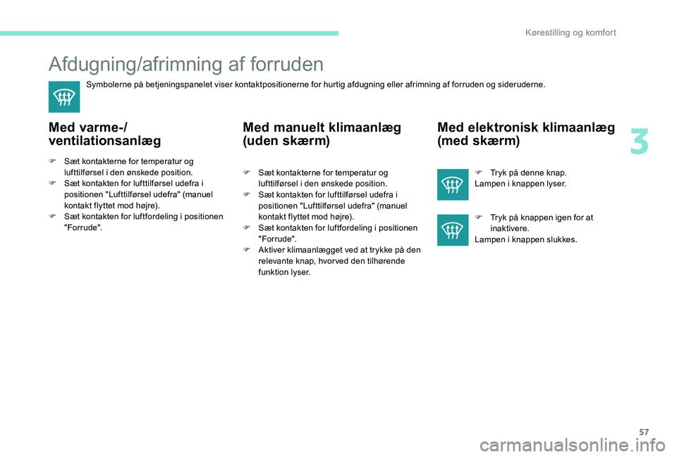 Peugeot 301 2017 Instruktionsbog (in Danish) 57
Afdugning/afrimning af forruden
Symbolerne på betjeningspanelet viser kontaktpositionerne for hurtig afdugning eller afrimning af forruden og sideruderne.
Med varme-/
ventilationsanlæg
F Sæt kon Peugeot 301 2017 Instruktionsbog (in Danish) 57
Afdugning/afrimning af forruden
Symbolerne på betjeningspanelet viser kontaktpositionerne for hurtig afdugning eller afrimning af forruden og sideruderne.
Med varme-/
ventilationsanlæg
F Sæt kon