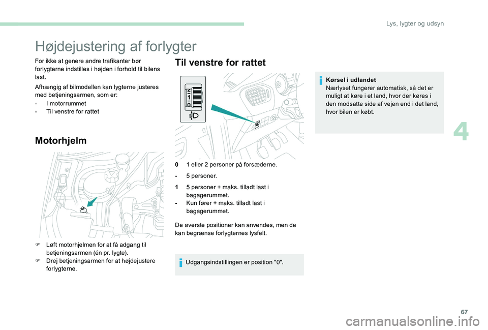 Peugeot 301 2017 Instruktionsbog (in Danish) 67
Højdejustering af forlygter
For ikke at genere andre trafikanter bør
forlygterne indstilles i højden i forhold til bilens
last.
Afhængig af bilmodellen kan lygterne justeres
med betjeningsar Peugeot 301 2017 Instruktionsbog (in Danish) 67
Højdejustering af forlygter
For ikke at genere andre trafikanter bør
forlygterne indstilles i højden i forhold til bilens
last.
Afhængig af bilmodellen kan lygterne justeres
med betjeningsar