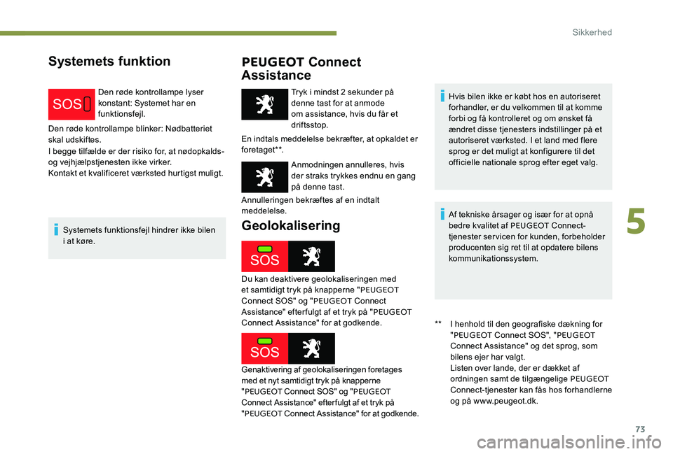 Peugeot 301 2017 Instruktionsbog (in Danish) 73
Systemets funktionPEUGEOT Connect
Assistance
Den røde kontrollampe lyser
konstant: Systemet har en
funktionsfejl.
Den røde kontrollampe blinker: Nødbatteriet
skal udskiftes.
I begge tilfæld Peugeot 301 2017 Instruktionsbog (in Danish) 73
Systemets funktionPEUGEOT Connect
Assistance
Den røde kontrollampe lyser
konstant: Systemet har en
funktionsfejl.
Den røde kontrollampe blinker: Nødbatteriet
skal udskiftes.
I begge tilfæld