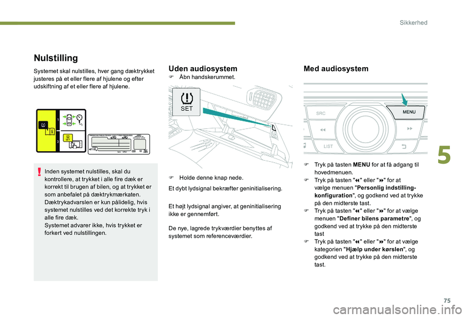 Peugeot 301 2017  Instruktionsbog (in Danish) 75
Nulstilling
Uden audiosystemMed audiosystemSystemet skal nulstilles, hver gang dæktrykket 
justeres på et eller flere af hjulene og efter 
udskiftning af et eller flere af hjulene.
Inden systemet