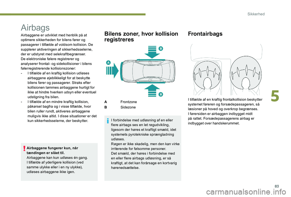Peugeot 301 2017 Instruktionsbog (in Danish) 83
Airbags
Airbaggene er udviklet med henblik på at
optimere sikkerheden for bilens fører og
passagerer i tilfælde af voldsom kollision. De
supplerer aktiveringen af sikkerhedsselerne,
der er u Peugeot 301 2017 Instruktionsbog (in Danish) 83
Airbags
Airbaggene er udviklet med henblik på at
optimere sikkerheden for bilens fører og
passagerer i tilfælde af voldsom kollision. De
supplerer aktiveringen af sikkerhedsselerne,
der er u