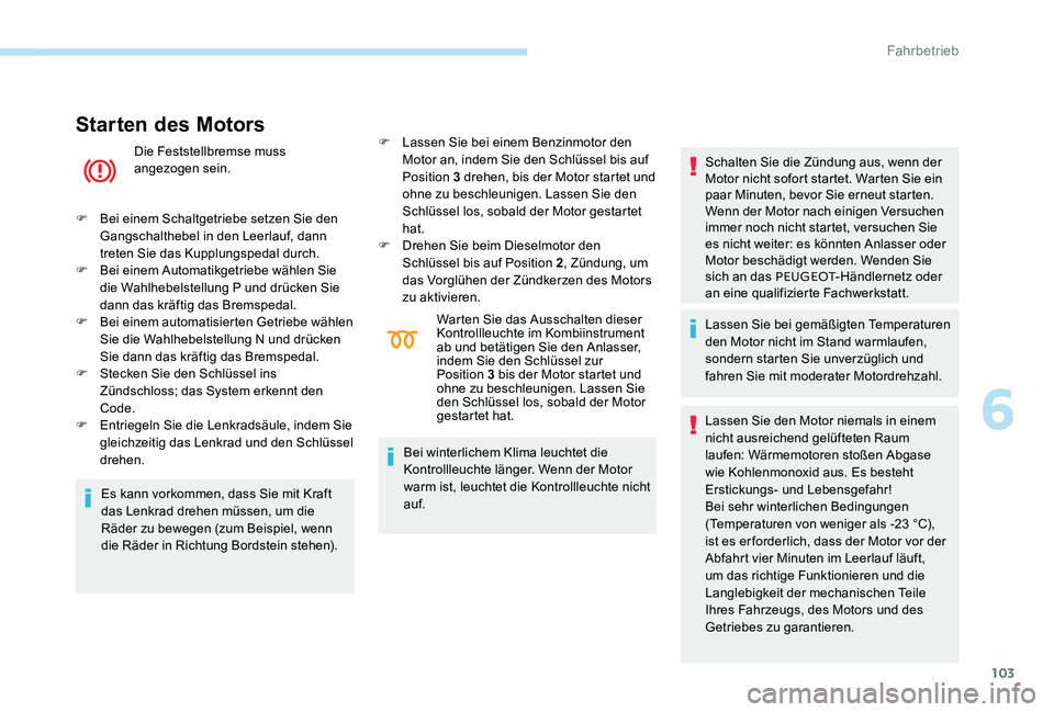 Peugeot 301 2017 Betriebsanleitung (in German) 103
Starten des Motors
Die Feststellbremse muss
angezogen sein.
F
B
ei einem Schaltgetriebe setzen Sie den
Gangschalthebel in den Leerlauf, dann
treten Sie das Kupplungspedal durch.
F
B
ei ei Peugeot 301 2017 Betriebsanleitung (in German) 103
Starten des Motors
Die Feststellbremse muss
angezogen sein.
F
B
ei einem Schaltgetriebe setzen Sie den
Gangschalthebel in den Leerlauf, dann
treten Sie das Kupplungspedal durch.
F
B
ei ei