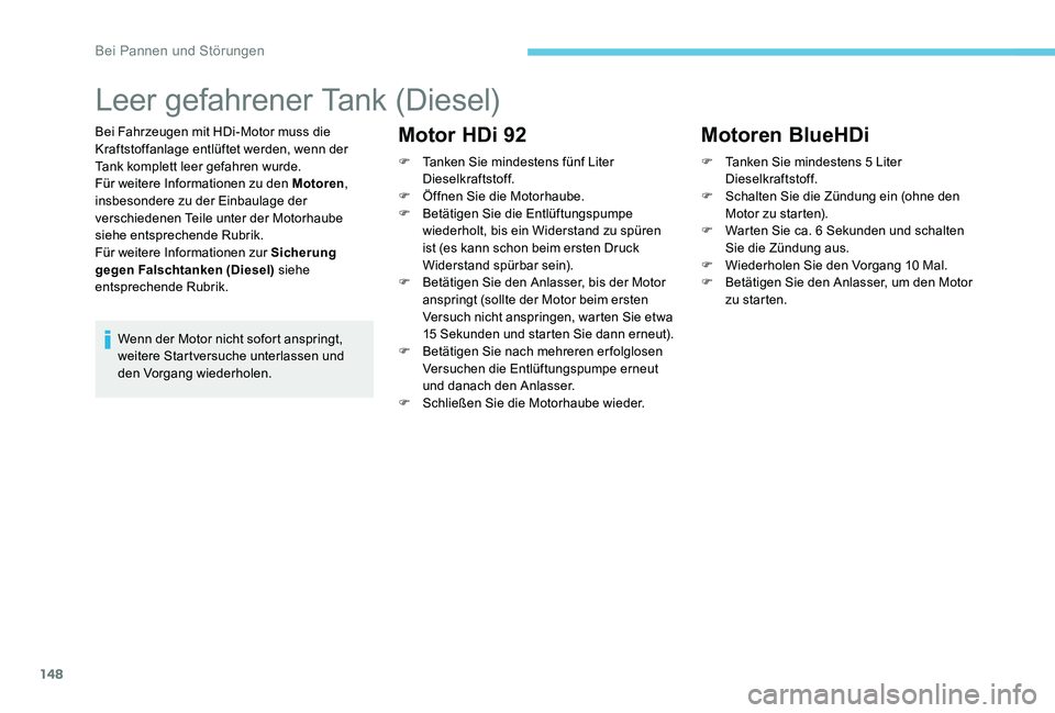 Peugeot 301 2017  Betriebsanleitung (in German) 148
Leer gefahrener Tank (Diesel)
Bei Fahrzeugen mit HDi-Motor muss die 
Kraftstoffanlage entlüftet werden, wenn der 
Tank komplett leer gefahren wurde.
Für weitere Informationen zu den Motoren, 
in