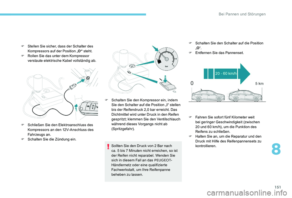 Peugeot 301 2017  Betriebsanleitung (in German) 151
F Stellen Sie sicher, dass der Schalter des Kompressors auf der Position „ O“ steht.
F
 
R
 ollen Sie das unter dem Kompressor 
verstaute elektrische Kabel vollständig ab.
Sollten Sie den Dru