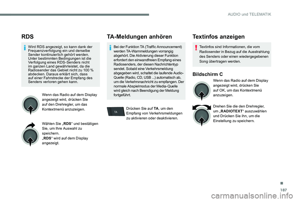 Peugeot 301 2017  Betriebsanleitung (in German) 187
TA
RDS
Wird RDS angezeigt, so kann dank der 
Frequenzverfolgung ein und derselbe 
Sender kontinuierlich gehört werden. 
Unter bestimmten Bedingungen ist die 
Verfolgung eines RDS-Senders nicht 
i