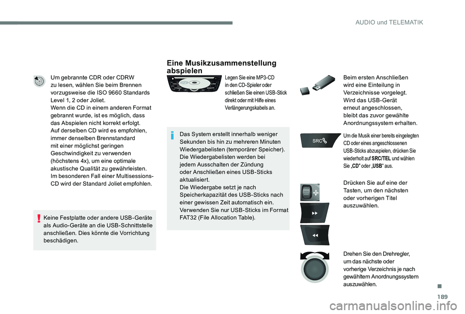 Peugeot 301 2017  Betriebsanleitung (in German) 189
Um gebrannte CDR oder CDRW 
zu lesen, wählen Sie beim Brennen 
vorzugsweise die ISO 9660 Standards 
Level 1, 2 oder Joliet.
Wenn die CD in einem anderen Format 
gebrannt wurde, ist es möglich, d