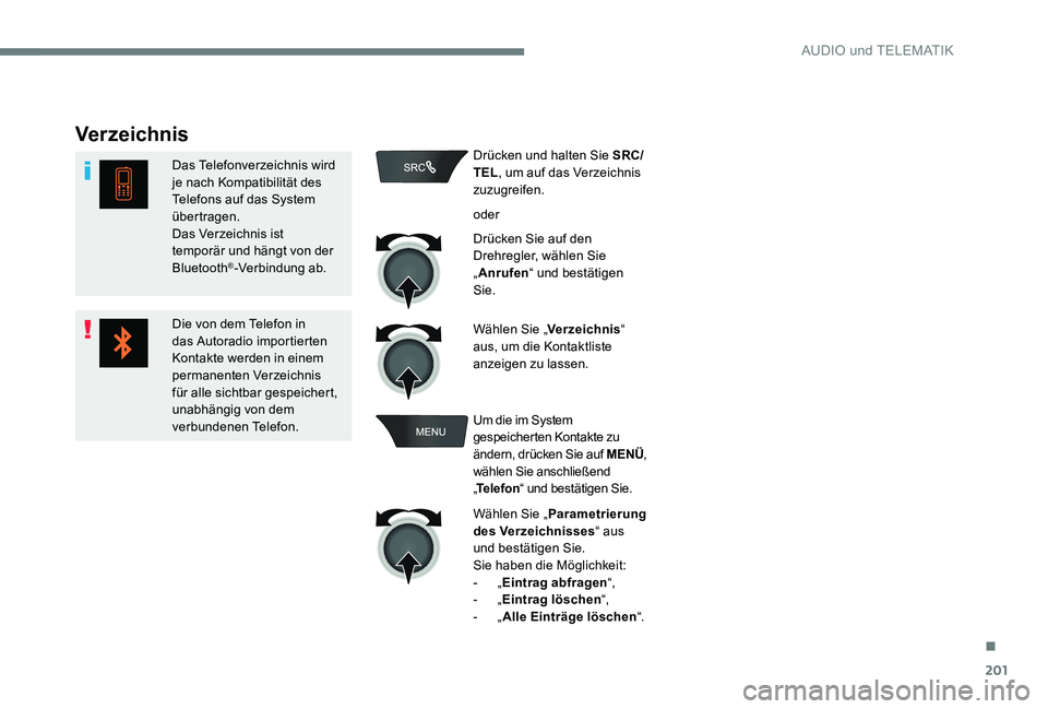Peugeot 301 2017  Betriebsanleitung (in German) 201
Verzeichnis
Das Telefonverzeichnis wird 
je nach Kompatibilität des 
Telefons auf das System 
übertragen.
Das Verzeichnis ist 
temporär und hängt von der 
Bluetooth
®-Verbindung ab.
Die von d