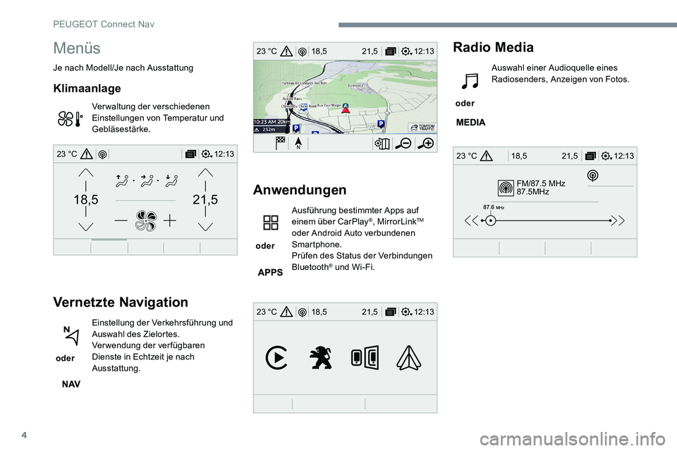 Peugeot 301 2017  Betriebsanleitung (in German) 4
FM/87.5 MHz
87.5MHz
12:13
18,5 21,5
23 °C
12:13
18,5 21,5
23 °C
12:13
18,5 21,5
23 °C
21,518,5
12:1323 °C
Menüs
Je nach Modell/Je nach Ausstattung
Klimaanlage
Verwaltung der verschiedenen 
Eins