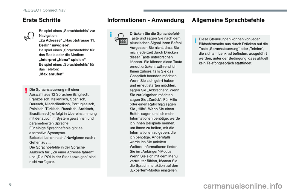 Peugeot 301 2017  Betriebsanleitung (in German) 6
Erste Schritte
Beispiel eines „Sprachbefehls“ zur 
Navigation:
„Zu Adresse “ „„Hauptstrasse 11 , 
Berlin “ navigiere “.
Beispiel eines „Sprachbefehls“ für 
das Radio oder die Me