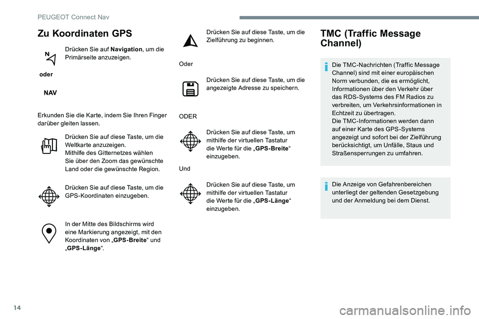 Peugeot 301 2017  Betriebsanleitung (in German) 14
Zu Koordinaten GPS
 oder Drücken Sie auf Navigation
, um die 
Primärseite anzuzeigen.
Erkunden Sie die Karte, indem Sie Ihren Finger 
darüber gleiten lassen. Drücken Sie auf diese Taste, um die