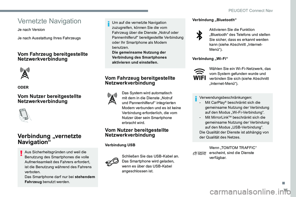 Peugeot 301 2017  Betriebsanleitung (in German) 15
Vernetzte Navigation
Je nach Version
Je nach Ausstattung Ihres Fahrzeugs
Vom Fahrzeug bereitgestellte 
Netzwerkverbindung
ODER
Vom Nutzer bereitgestellte 
Netzwerkverbindung
Verbindung „vernetzte