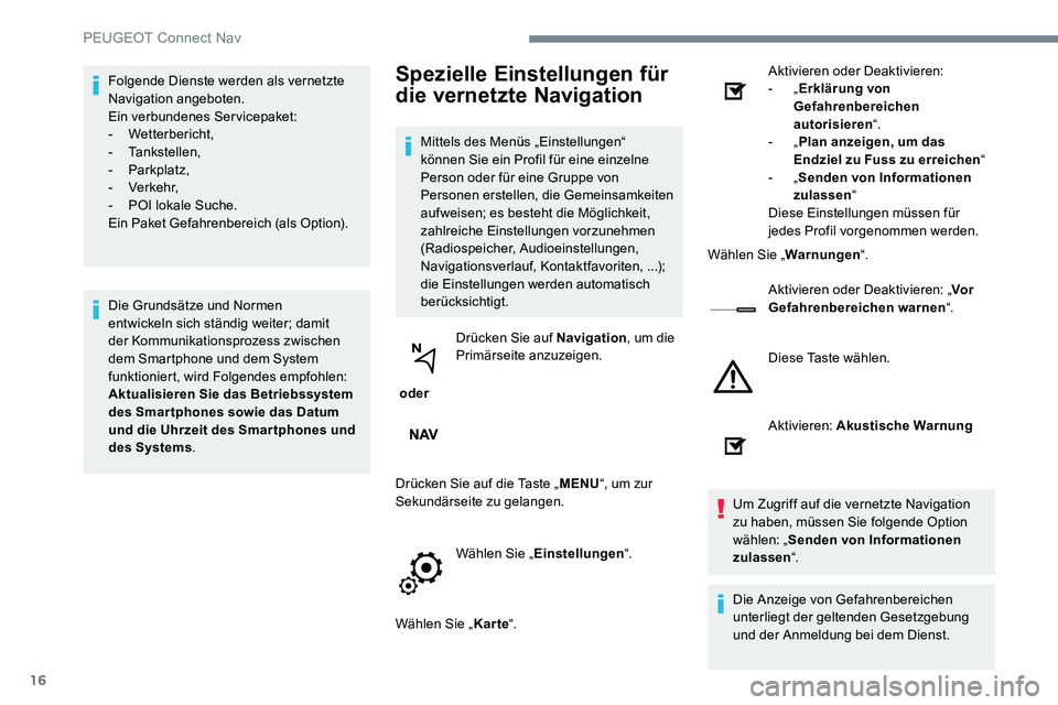 Peugeot 301 2017  Betriebsanleitung (in German) 16
Folgende Dienste werden als vernetzte 
Navigation angeboten.
Ein verbundenes Servicepaket:
-
 
Wetterbericht,
-
 

Tankstellen,
-
 

Parkplatz,
-
 

Verkehr,
-
 
P
 OI lokale Suche.
Ein Paket Gefah