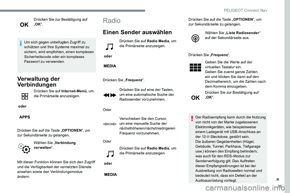 Peugeot 301 2017  Betriebsanleitung (in German) 23
Drücken Sie zur Bestätigung auf 
„OK “.
Um sich gegen unbefugten Zugriff zu 
schützen und Ihre Systeme maximal zu 
sichern, wird empfohlen, einen komplexen 
Sicherheitscode oder ein komplexe