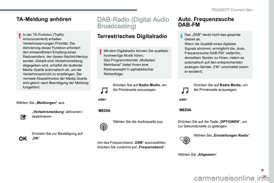 Peugeot 301 2017  Betriebsanleitung (in German) 25
Wählen Sie „Meldungen“ aus.
„Verkehrsmeldung “ aktivieren / 
deaktivieren.
Drücken Sie zur Bestätigung auf 
„ OK “.
DAB-Radio (Digital Audio 
Broadcasting)
Terrestrisches Digitalradi