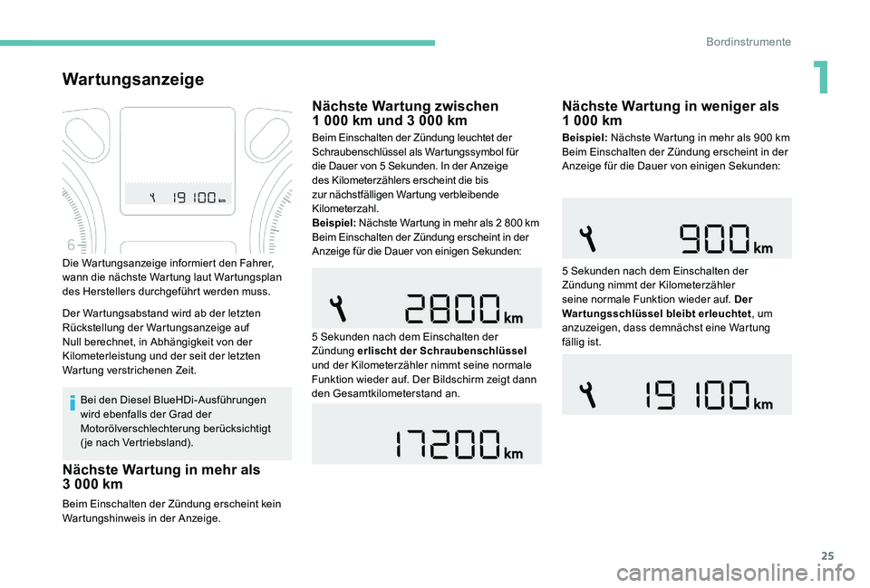 Peugeot 301 2017  Betriebsanleitung (in German) 25
Wartungsanzeige
Bei den Diesel BlueHDi-Ausführungen 
wird ebenfalls der Grad der 
Motorölverschlechterung berücksichtigt 
(je nach Vertriebsland).
Beim Einschalten der Zündung erscheint kein 
W