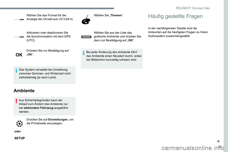 Peugeot 301 2017  Betriebsanleitung (in German) 37
Drücken Sie zur Bestätigung auf 
„OK “.
Das System ver waltet die Umstellung 
zwischen Sommer- und Winterzeit nicht 
selbstständig (je nach Land).
Ambiente
Aus Sicherheitsgründen kann der 
