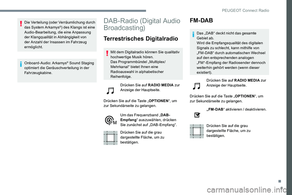 Peugeot 301 2017  Betriebsanleitung (in German) 9
Die Verteilung (oder Verräumlichung durch 
das System Arkamys©) des Klangs ist eine 
Audio-Bearbeitung, die eine Anpassung 
der Klangqualität in Abhängigkeit von 
der Anzahl der Insassen im Fahr