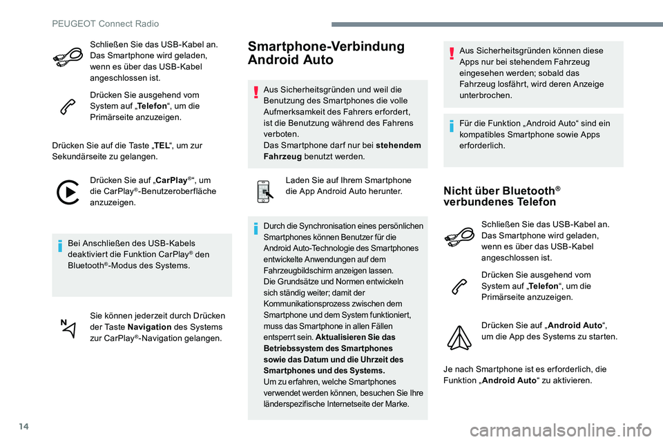 Peugeot 301 2017  Betriebsanleitung (in German) 14
Schließen Sie das USB-Kabel an. 
Das Smartphone wird geladen, 
wenn es über das USB-Kabel 
angeschlossen ist.
Drücken Sie ausgehend vom 
System auf „Telefon“, um die 
Primärseite anzuzeigen