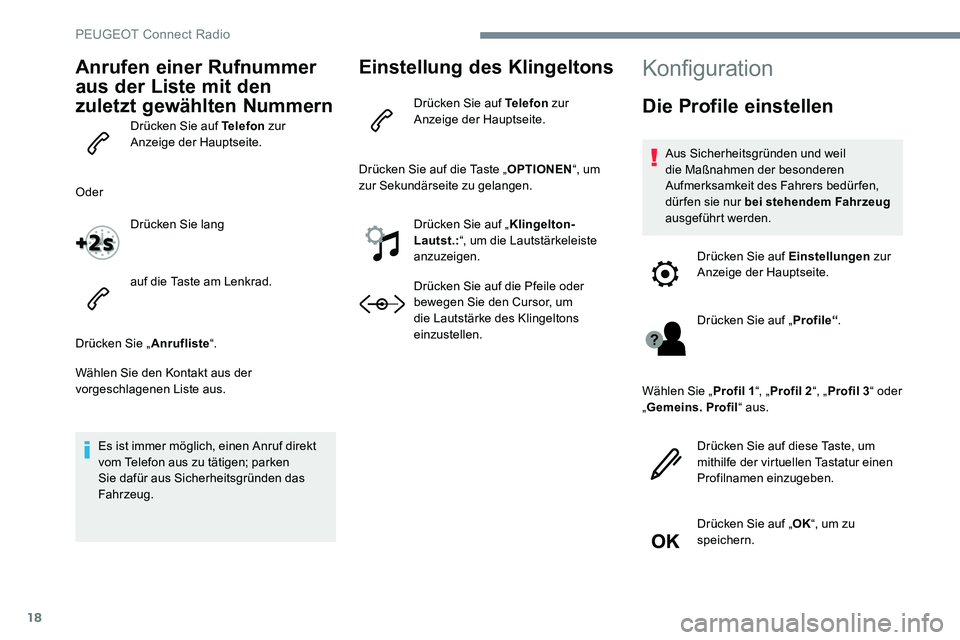 Peugeot 301 2017  Betriebsanleitung (in German) 18
Anrufen einer Rufnummer 
aus der Liste mit den 
zuletzt gewählten Nummern
Drücken Sie auf Telefon zur 
Anzeige der Hauptseite.
Oder Drücken Sie lang
auf die Taste am Lenkrad.
Drücken Sie „ An