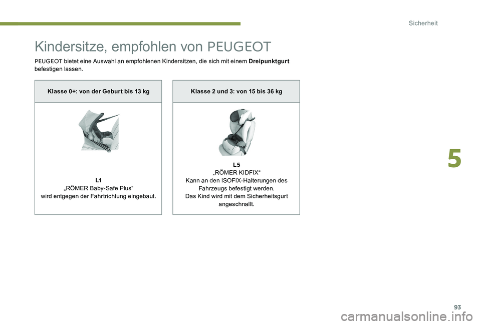 Peugeot 301 2017 Betriebsanleitung (in German) 93
Kindersitze, empfohlen von PEUGEOT
PEUGEOT bietet eine Auswahl an empfohlenen Kindersitzen, die sich mit einem Dreipunktgurt
befestigen lassen.
Klasse 0+: von der Gebur t bis 13 kg
L1
„RÖMER B Peugeot 301 2017 Betriebsanleitung (in German) 93
Kindersitze, empfohlen von PEUGEOT
PEUGEOT bietet eine Auswahl an empfohlenen Kindersitzen, die sich mit einem Dreipunktgurt
befestigen lassen.
Klasse 0+: von der Gebur t bis 13 kg
L1
„RÖMER B