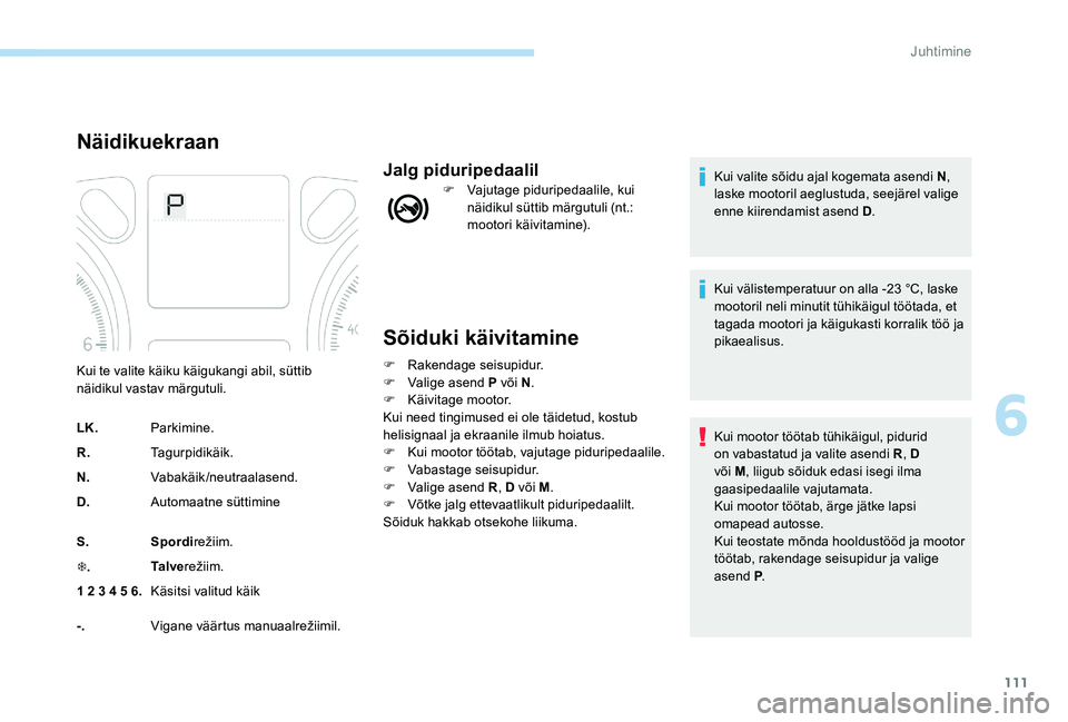 Peugeot 301 2017 Omaniku käsiraamat (in Estonian) 111
Sõiduki käivitamine
F Rakendage seisupidur.
F V alige asend P või N .
F
Kä
ivitage mootor.
Kui need tingimused ei ole täidetud, kostub
helisignaal ja ekraanile ilmub hoiatus.
F
K
ui mo Peugeot 301 2017 Omaniku käsiraamat (in Estonian) 111
Sõiduki käivitamine
F Rakendage seisupidur.
F V alige asend P või N .
F
Kä
ivitage mootor.
Kui need tingimused ei ole täidetud, kostub
helisignaal ja ekraanile ilmub hoiatus.
F
K
ui mo