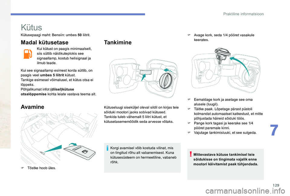 Peugeot 301 2017 Omaniku käsiraamat (in Estonian) 129
Kütus
Kütusepaagi maht: Bensiin: umbes 50 liitrit.
Madal kütusetase
Kui kütust on paagis minimaalselt,
siis süttib näidikuteplokis see
signaallamp, kostub helisignaal ja
ilmub teade.
Kui Peugeot 301 2017 Omaniku käsiraamat (in Estonian) 129
Kütus
Kütusepaagi maht: Bensiin: umbes 50 liitrit.
Madal kütusetase
Kui kütust on paagis minimaalselt,
siis süttib näidikuteplokis see
signaallamp, kostub helisignaal ja
ilmub teade.
Kui