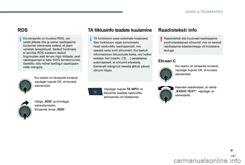 Peugeot 301 2017  Omaniku käsiraamat (in Estonian) 187
TA
RDS
Kui ekraanile on kuvatud RDS, siis 
saate jätkata ühe ja sama raadiojaama 
kuulamist olenemata sellest, et jaam 
vahetab lainepikkust. Sellest hoolimata 
ei tarvitse RDS-süsteem teatud 
