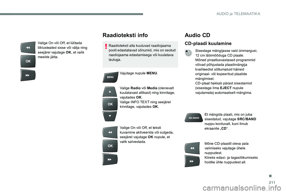 Peugeot 301 2017 Omaniku käsiraamat (in Estonian) 211
Audio CD
CD-plaadi kuulamine
Sisestage mängijasse vaid ümmargusi,
12 cm läbimõõduga CD plaate.
Mõned piraatlusvastased programmid
võivad põhjustada plaadimängija
kvaliteedist sõltumat Peugeot 301 2017 Omaniku käsiraamat (in Estonian) 211
Audio CD
CD-plaadi kuulamine
Sisestage mängijasse vaid ümmargusi,
12 cm läbimõõduga CD plaate.
Mõned piraatlusvastased programmid
võivad põhjustada plaadimängija
kvaliteedist sõltumat