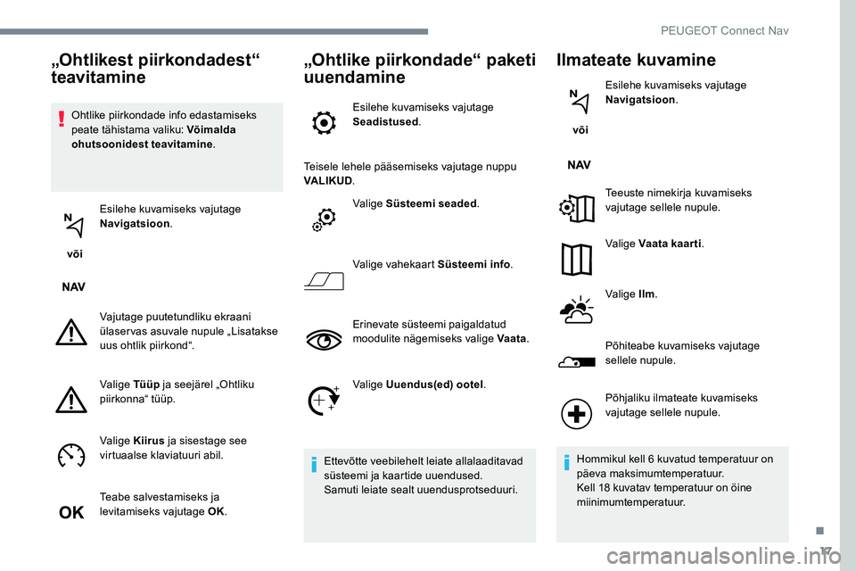 Peugeot 301 2017 Omaniku käsiraamat (in Estonian) 17
Ohtlike piirkondade info edastamiseks
peate tähistama valiku: Võimalda
ohutsoonidest teavitamine.
või Esilehe kuvamiseks vajutage
Navigatsioon
.
Vajutage puutetundliku ekraani
ülaservas a Peugeot 301 2017 Omaniku käsiraamat (in Estonian) 17
Ohtlike piirkondade info edastamiseks
peate tähistama valiku: Võimalda
ohutsoonidest teavitamine.
või Esilehe kuvamiseks vajutage
Navigatsioon
.
Vajutage puutetundliku ekraani
ülaservas a