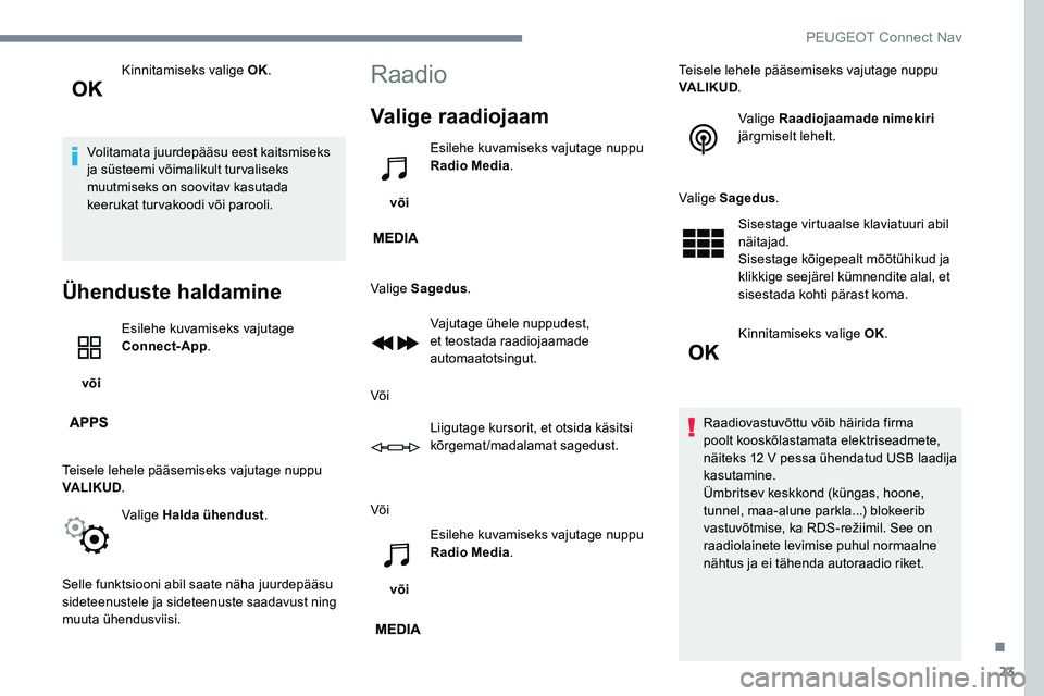 Peugeot 301 2017 Omaniku käsiraamat (in Estonian) 23
Kinnitamiseks valige OK.
Volitamata juurdepääsu eest kaitsmiseks
ja süsteemi võimalikult turvaliseks
muutmiseks on soovitav kasutada
keerukat turvakoodi või parooli.
Ühenduste haldamine
v Peugeot 301 2017 Omaniku käsiraamat (in Estonian) 23
Kinnitamiseks valige OK.
Volitamata juurdepääsu eest kaitsmiseks
ja süsteemi võimalikult turvaliseks
muutmiseks on soovitav kasutada
keerukat turvakoodi või parooli.
Ühenduste haldamine
v