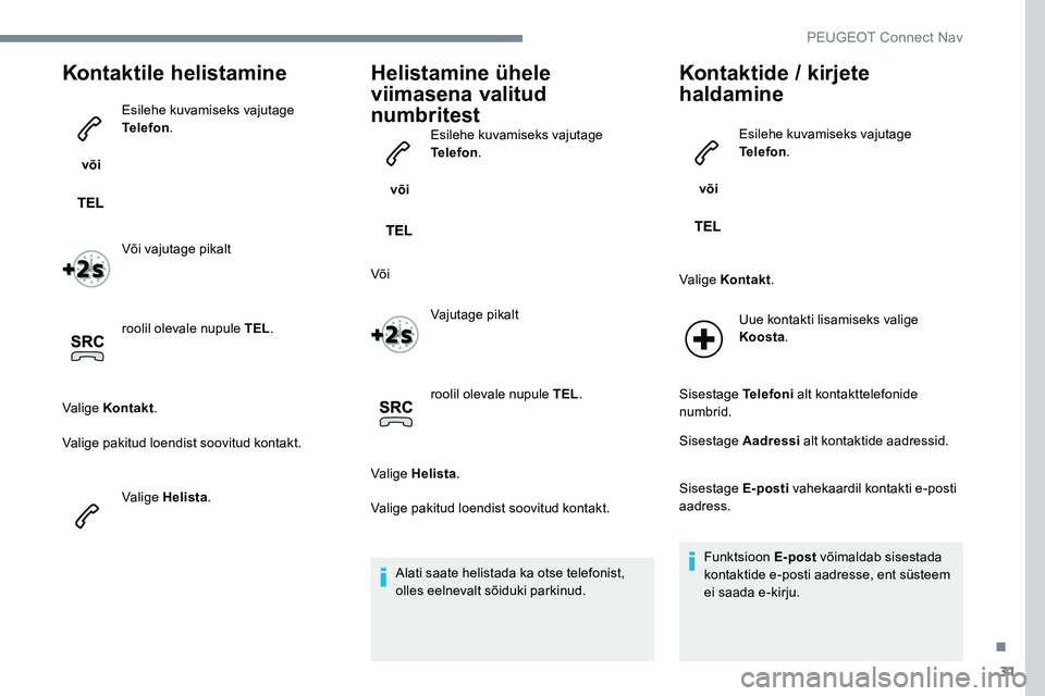 Peugeot 301 2017 Omaniku käsiraamat (in Estonian) 31
Kontaktile helistamine
või Esilehe kuvamiseks vajutage
Telefon
.
Või vajutage pikalt
roolil olevale nupule TEL .
Valige Kontakt .
Valige pakitud loendist soovitud kontakt.
Valige Helista .
Heli Peugeot 301 2017 Omaniku käsiraamat (in Estonian) 31
Kontaktile helistamine
või Esilehe kuvamiseks vajutage
Telefon
.
Või vajutage pikalt
roolil olevale nupule TEL .
Valige Kontakt .
Valige pakitud loendist soovitud kontakt.
Valige Helista .
Heli