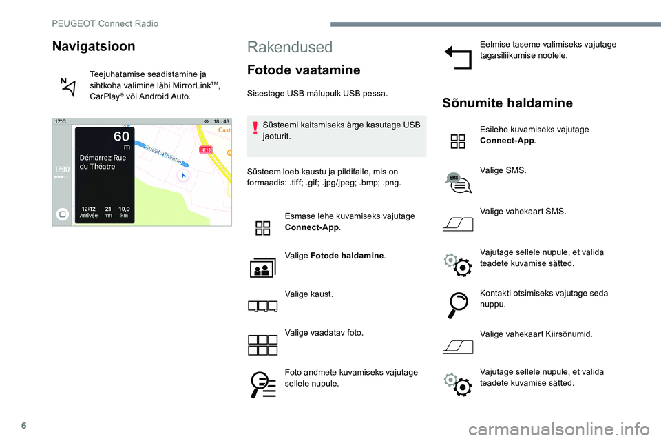 Peugeot 301 2017 Omaniku käsiraamat (in Estonian) 6
Rakendused
Fotode vaatamine
Sisestage USB mälupulk USB pessa.Süsteemi kaitsmiseks ärge kasutage USB
jaoturit.
Süsteem loeb kaustu ja pildifaile, mis on
formaadis: .tiff; .gif; .jpg/jpeg; .bmp; Peugeot 301 2017 Omaniku käsiraamat (in Estonian) 6
Rakendused
Fotode vaatamine
Sisestage USB mälupulk USB pessa.Süsteemi kaitsmiseks ärge kasutage USB
jaoturit.
Süsteem loeb kaustu ja pildifaile, mis on
formaadis: .tiff; .gif; .jpg/jpeg; .bmp;